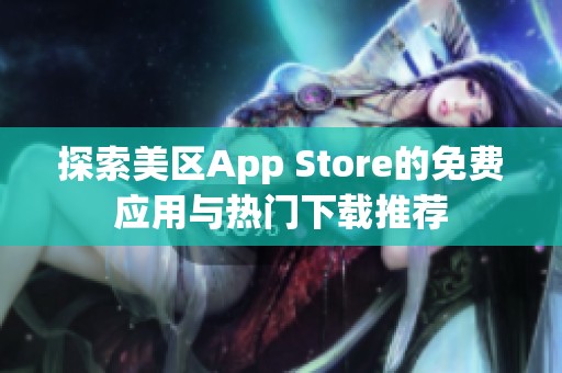 探索美区App Store的免费应用与热门下载推荐