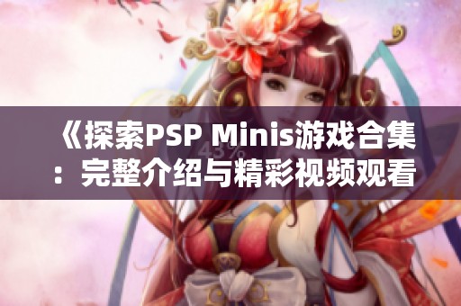 《探索PSP Minis游戏合集：完整介绍与精彩视频观看》