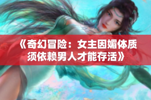 《奇幻冒险：女主因媚体质须依赖男人才能存活》