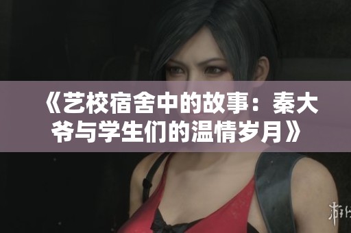 《艺校宿舍中的故事：秦大爷与学生们的温情岁月》