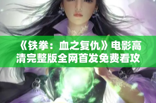 《铁拳：血之复仇》电影高清完整版全网首发免费看攻略