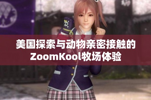 美国探索与动物亲密接触的ZoomKool牧场体验