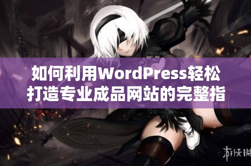 如何利用WordPress轻松打造专业成品网站的完整指南