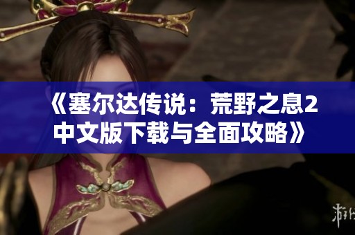 《塞尔达传说：荒野之息2中文版下载与全面攻略》