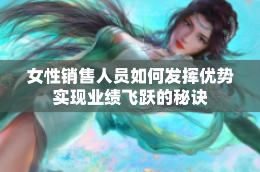 女性销售人员如何发挥优势实现业绩飞跃的秘诀