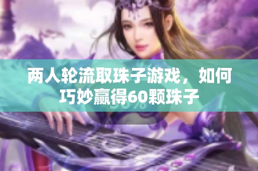 两人轮流取珠子游戏，如何巧妙赢得60颗珠子