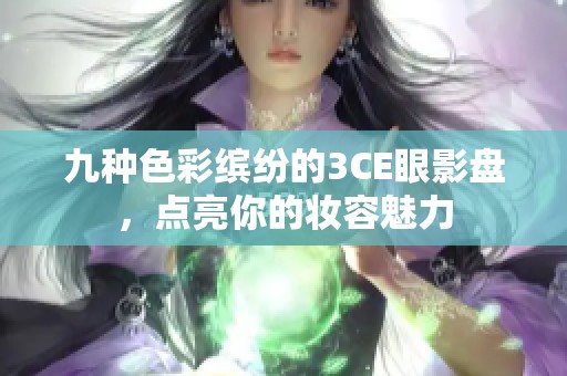 九种色彩缤纷的3CE眼影盘，点亮你的妆容魅力