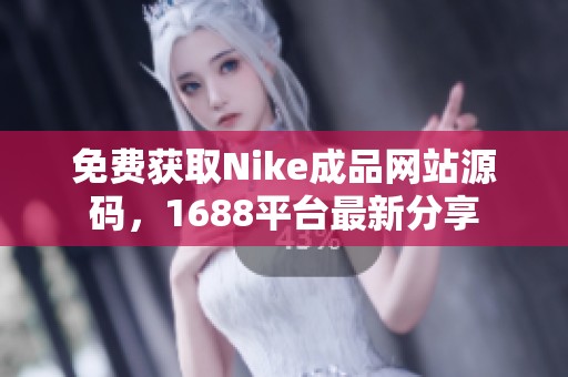 免费获取Nike成品网站源码，1688平台最新分享