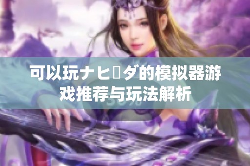 可以玩ナヒーダ的模拟器游戏推荐与玩法解析