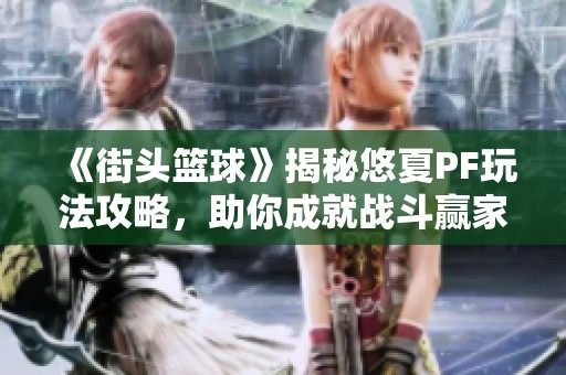 《街头篮球》揭秘悠夏PF玩法攻略，助你成就战斗赢家！