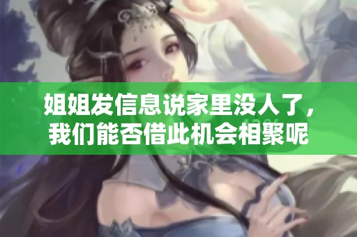 姐姐发信息说家里没人了，我们能否借此机会相聚呢