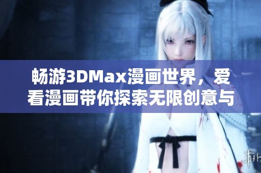 畅游3DMax漫画世界，爱看漫画带你探索无限创意与乐趣