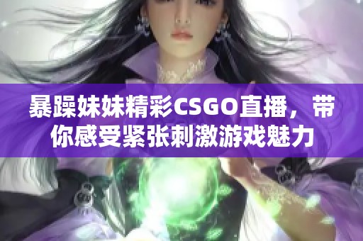 暴躁妹妹精彩CSGO直播，带你感受紧张刺激游戏魅力