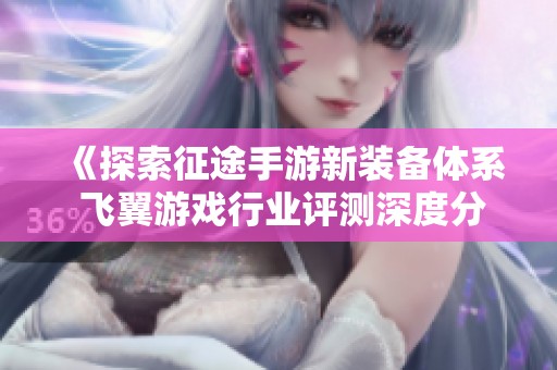 《探索征途手游新装备体系 飞翼游戏行业评测深度分析》