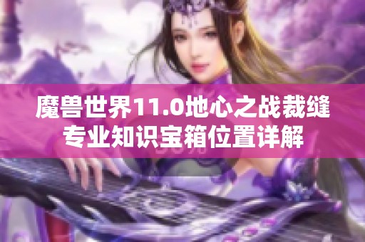 魔兽世界11.0地心之战裁缝专业知识宝箱位置详解