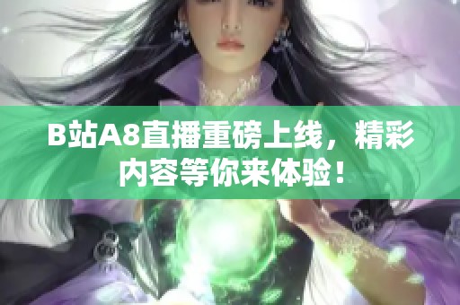 B站A8直播重磅上线，精彩内容等你来体验！