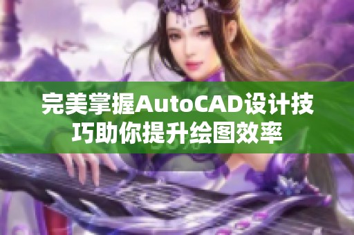 完美掌握AutoCAD设计技巧助你提升绘图效率