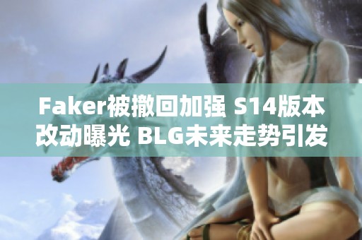 Faker被撤回加强 S14版本改动曝光 BLG未来走势引发关注