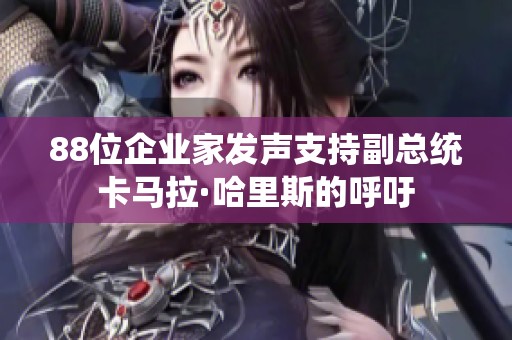 88位企业家发声支持副总统卡马拉·哈里斯的呼吁