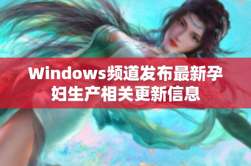 Windows频道发布最新孕妇生产相关更新信息