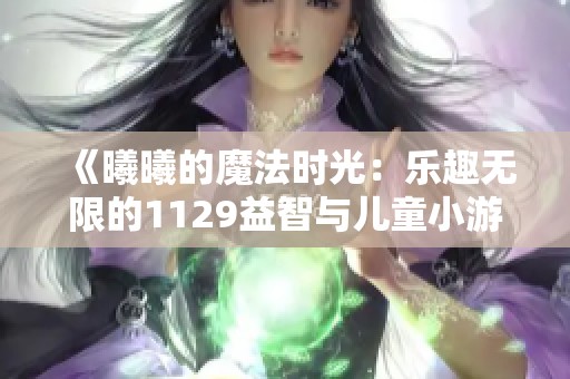 《曦曦的魔法时光：乐趣无限的1129益智与儿童小游戏》