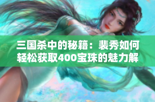 三国杀中的秘籍：裴秀如何轻松获取400宝珠的魅力解析