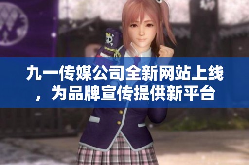 九一传媒公司全新网站上线，为品牌宣传提供新平台