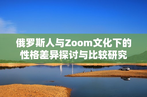 俄罗斯人与Zoom文化下的性格差异探讨与比较研究