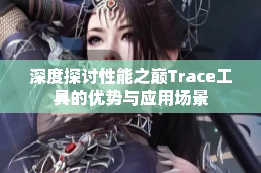 深度探讨性能之巅Trace工具的优势与应用场景