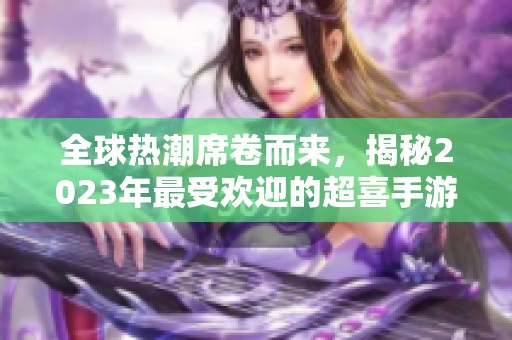 全球热潮席卷而来，揭秘2023年最受欢迎的超喜手游背后故事