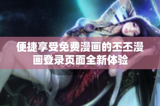 便捷享受免费漫画的丕丕漫画登录页面全新体验