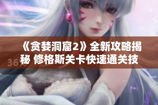 《贪婪洞窟2》全新攻略揭秘 修格斯关卡快速通关技巧分享