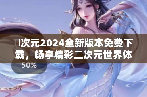 囧次元2024全新版本免费下载，畅享精彩二次元世界体验