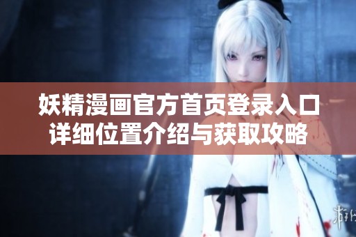 妖精漫画官方首页登录入口详细位置介绍与获取攻略