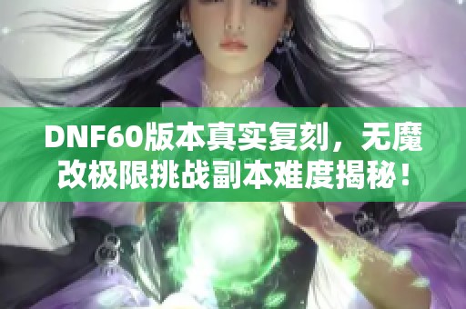 DNF60版本真实复刻，无魔改极限挑战副本难度揭秘！