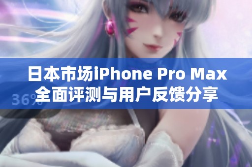 日本市场iPhone Pro Max全面评测与用户反馈分享