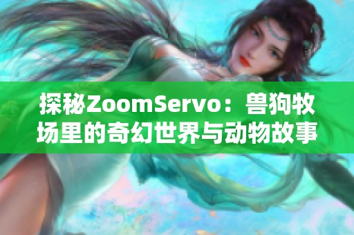 探秘ZoomServo：兽狗牧场里的奇幻世界与动物故事