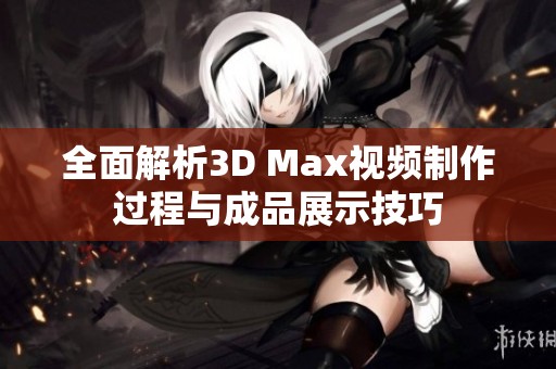 全面解析3D Max视频制作过程与成品展示技巧