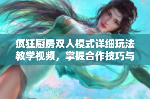 疯狂厨房双人模式详细玩法教学视频，掌握合作技巧与乐趣