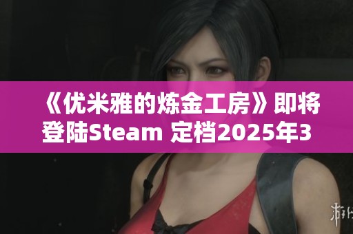 《优米雅的炼金工房》即将登陆Steam 定档2025年3月21日发售