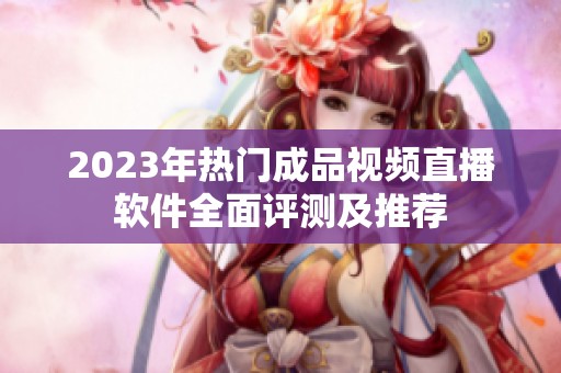 2023年热门成品视频直播软件全面评测及推荐