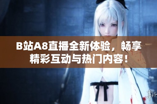 B站A8直播全新体验，畅享精彩互动与热门内容！