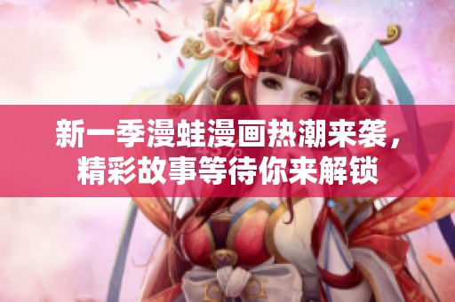 新一季漫蛙漫画热潮来袭，精彩故事等待你来解锁