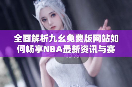 全面解析九幺免费版网站如何畅享NBA最新资讯与赛事直播