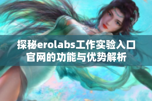 探秘erolabs工作实验入口官网的功能与优势解析