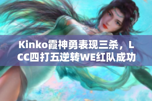 Kinko霞神勇表现三杀，LCC四打五逆转WE红队成功连胜