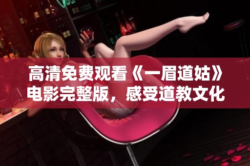 高清免费观看《一眉道姑》电影完整版，感受道教文化的魅力