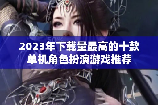 2023年下载量最高的十款单机角色扮演游戏推荐