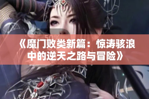 《魔门败类新篇：惊涛骇浪中的逆天之路与冒险》