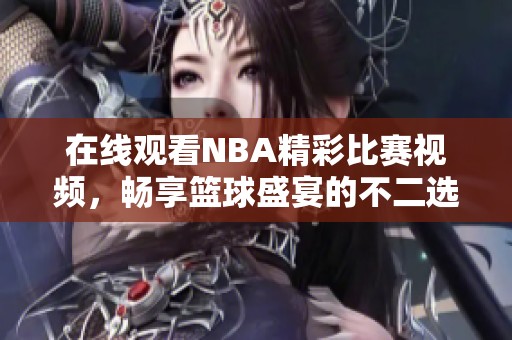 在线观看NBA精彩比赛视频，畅享篮球盛宴的不二选择